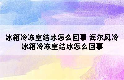 冰箱冷冻室结冰怎么回事 海尔风冷冰箱冷冻室结冰怎么回事